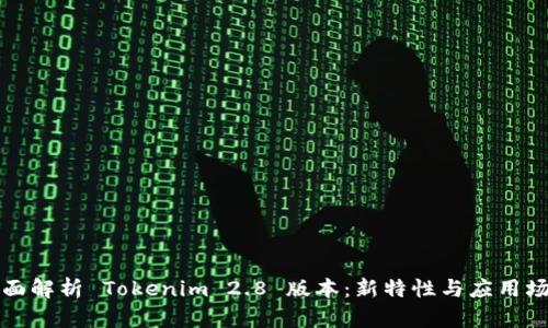 全面解析 Tokenim 2.8 版本：新特性与应用场景