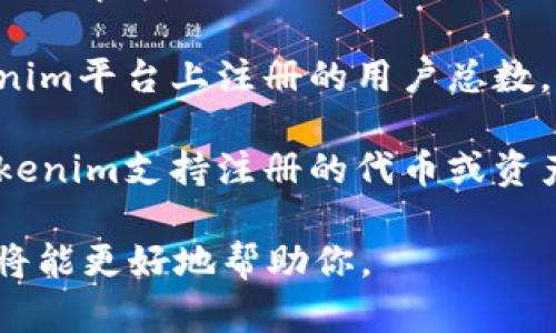 关于“tokenim注册多少个”的问题，看起来有些模糊。可以理解为：

1. **Tokenim的注册用户数量** - 如果你想知道Tokenim平台上注册的用户总数，这类数据通常需要查阅Tokenim的官方网站或市场报告。
   
2. **Tokenim支持注册的代币数量** - 如果是询问Tokenim支持注册的代币或资产数量，可以在Tokenim的平台上查看提供的代币列表。

如果你能进一步明确你的问题，或具体想了解的内容，我将能更好地帮助你。