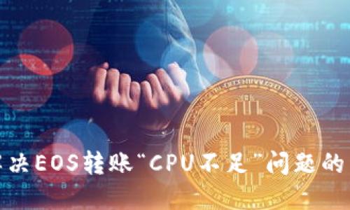 标题: 解决EOS转账“CPU不足”问题的详细指南