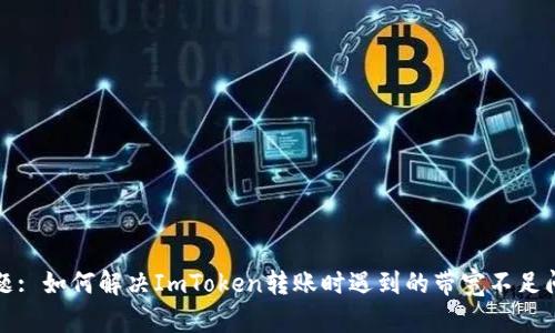 标题: 如何解决ImToken转账时遇到的带宽不足问题