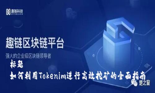 标题
如何利用Tokenim进行高效挖矿的全面指南