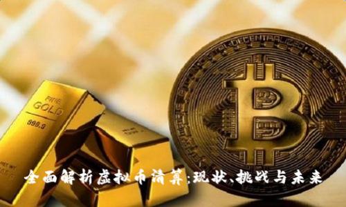 全面解析虚拟币清算：现状、挑战与未来