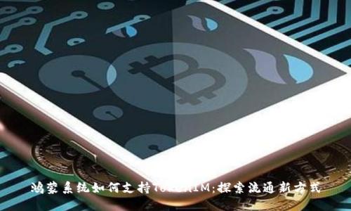 鸿蒙系统如何支持TokenIM：探索流通新方式