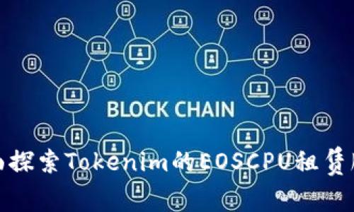 全面探索Tokenim的EOSCPU租赁服务