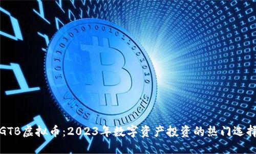 GTB虚拟币：2023年数字资产投资的热门选择