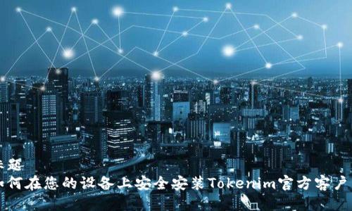 标题  
如何在您的设备上安全安装Tokenim官方客户端