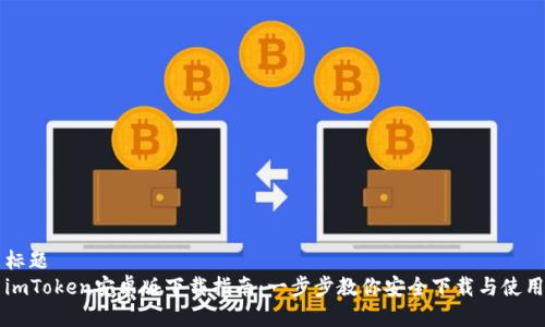 标题  
imToken安卓版下载指南：一步步教你安全下载与使用