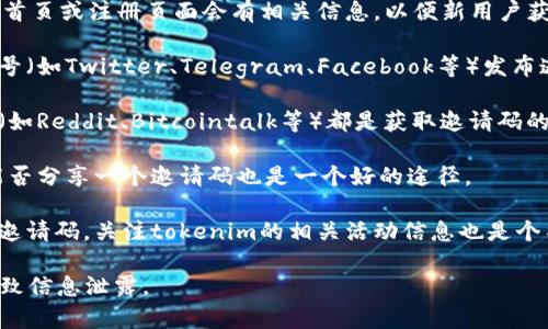 关于“tokenim”的邀请码获取位置通常可以通过以下几种方式找到：

1. **官方网站**：访问tokenim的官方网站，通常在网站的首页或注册页面会有相关信息，以便新用户获取邀请码。

2. **社交媒体**：许多平台都会通过其正式的社交媒体账号（如Twitter、Telegram、Facebook等）发布邀请码的获取方法或直接分享邀请码。

3. **社区论坛**：许多区块链或加密货币相关的社区论坛（如Reddit、Bitcointalk等）都是获取邀请码的好地方。用户可以在那里询问其他成员或查找以往的帖子。

4. **朋友推荐**：如果身边有已经注册的用户，询问他们能否分享一个邀请码也是一个好的途径。

5. **参与活动**：一些平台会通过抽奖或活动的方式发放邀请码，关注tokenim的相关活动信息也是个不错的选择。

请注意，确保在可信的平台获取邀请码，避免落入骗局或导致信息泄露。