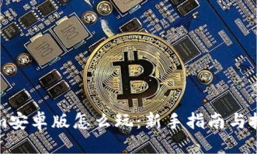 标题

Tokenim安卓版怎么玩：新手指南与技巧分享