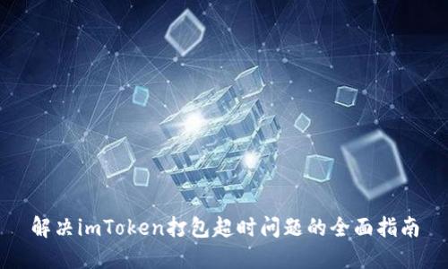 解决imToken打包超时问题的全面指南