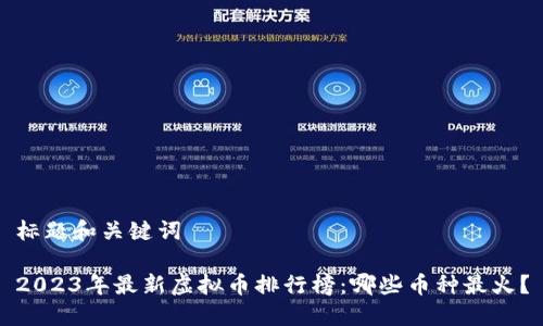 标题和关键词

2023年最新虚拟币排行榜：哪些币种最火？