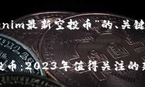 以下是针对“tokenim最新空投币”的、关键词以及内容大纲。

```xml
Tokenim最新空投币：2023年值得关注的新兴项目