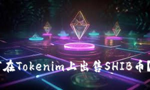 ## 如何在Tokenim上出售SHIB币？完整指南