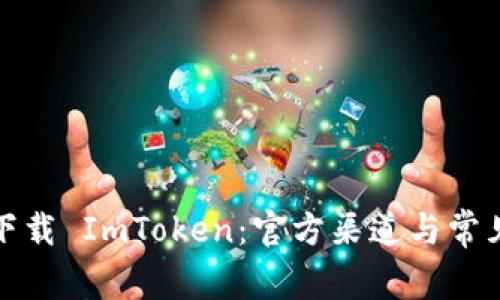 如何安全下载 ImToken：官方渠道与常见问题解答