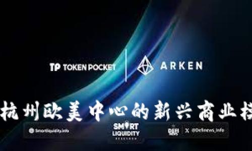 标题tokenim：杭州欧美中心的新兴商业模式与发展趋势