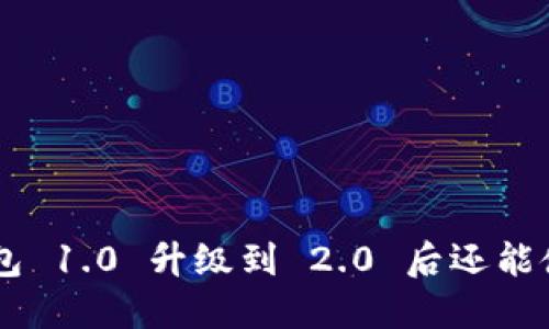 IM 钱包 1.0 升级到 2.0 后还能使用吗？