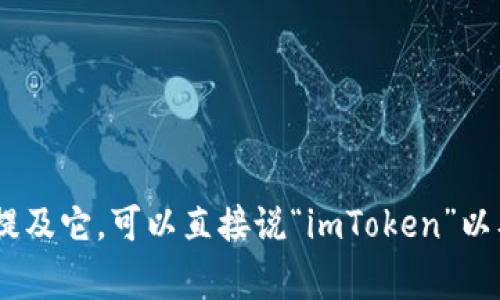 “imToken”是一个特定的名称，通常不需要翻译，直接用“imToken”表示。如果你要在英文中提及它，可以直接说“imToken”以及其功能，如“imToken is a cryptocurrency wallet” (imToken 是一个加密货币钱包)。