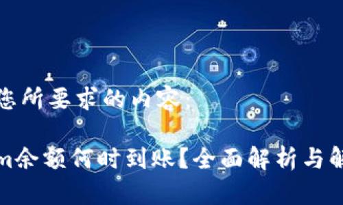 以下是您所要求的内容：

Tokenim余额何时到账？全面解析与解决方案