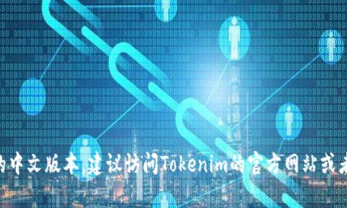 Tokenim 作为一种区块链技术或加密货币，具体是否有中文版取决于其官方的语言支持。如果你在寻找Tokenim的具体资料、白皮书、社区支持或软件界面的中文版本，建议访问Tokenim的官方网站或者相关的社区论坛，查看是否提供中文信息或文档。同时，可以在主要的社交媒体平台或区块链讨论平台中寻找中文用户组，了解更多当地用户的经验和信息。