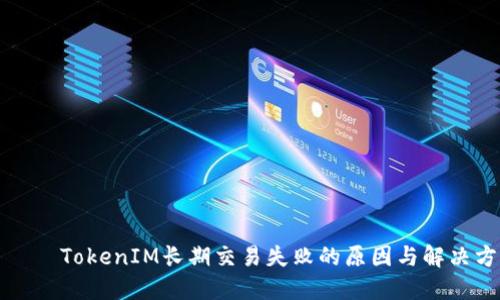 리아이TokenIM长期交易失败的原因与解决方案