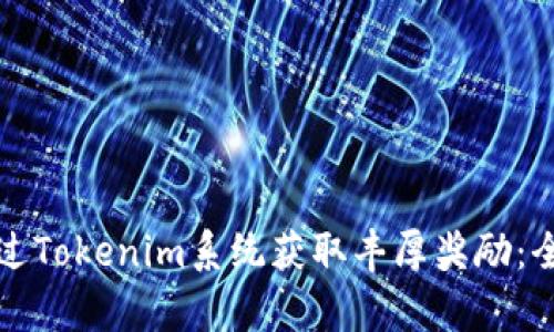 如何通过Tokenim系统获取丰厚奖励：全面解析