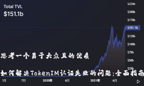 思考一个易于大众且的优质

如何解决TokenIM认证失败的问题：全面指南