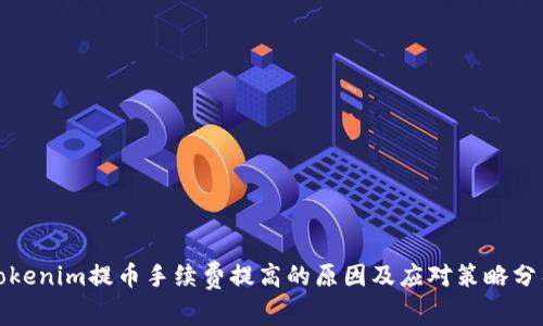 Tokenim提币手续费提高的原因及应对策略分析