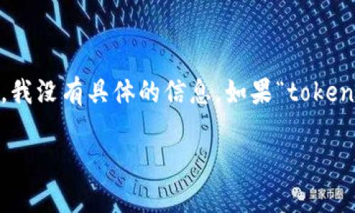 看起来您提到的“tokenim”可能指代某个特定项目、代币或平台，但截至我最后的更新（2023年10月），我没有具体的信息。如果“tokenim”指的是某个新的技术或金融产品，建议您在各大搜索引擎或相关的区块链论坛上查找最新的信息。

如果您有更多的上下文或具体问题，请提供更多细节，我将更好地帮助您！