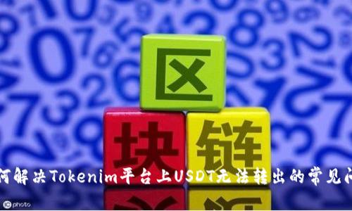 如何解决Tokenim平台上USDT无法转出的常见问题