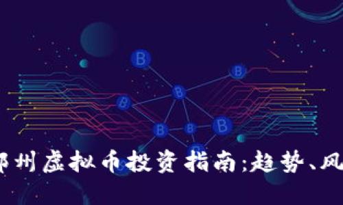 2023年郑州虚拟币投资指南：趋势、风险与机会