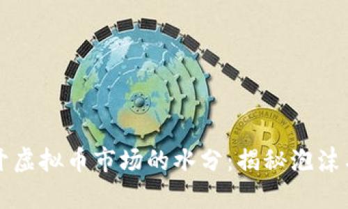 ### 揭开虚拟币市场的水分：揭秘泡沫与真实价值