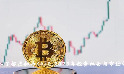 深入了解虚拟币CAKE：2023年投资机会与市场前景