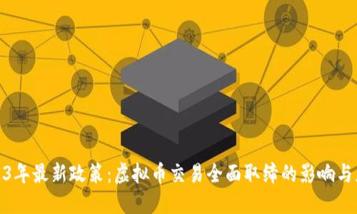 2023年最新政策：虚拟币交易全面取缔的影响与应对