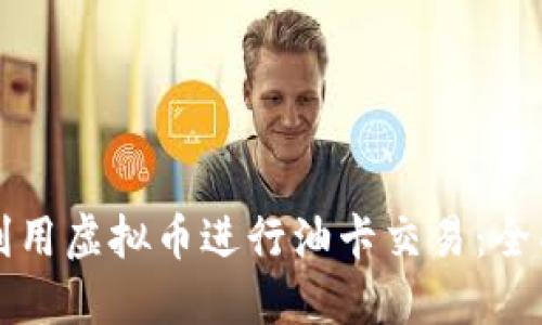 如何利用虚拟币进行油卡交易：全面指南