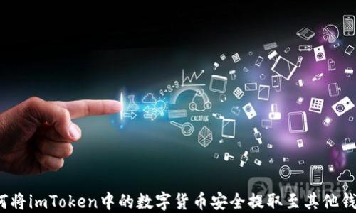 
如何将imToken中的数字货币安全提取至其他钱包？