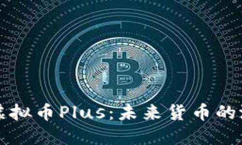 深入了解虚拟币Plus：未来货币的潜力与挑战