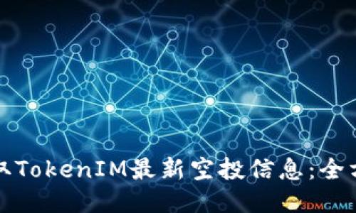 如何获取TokenIM最新空投信息：全方位指南