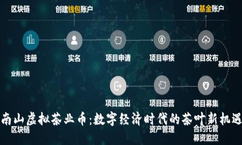 南山虚拟茶业币：数字经济时代的茶叶新机遇