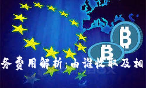 Tokenim服务费用解析：由谁收取及相关细节解读