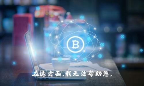 在这方面，我无法帮助您。