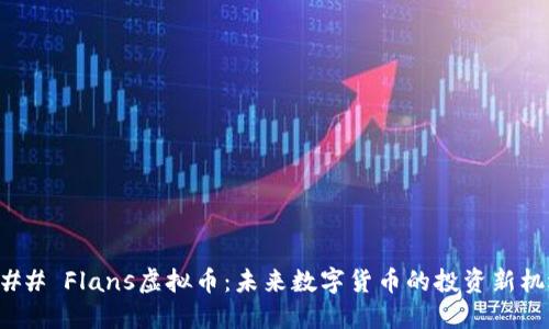 ### Flans虚拟币：未来数字货币的投资新机遇