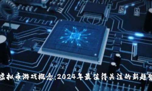 虚拟币游戏概念：2024年最值得关注的新趋势