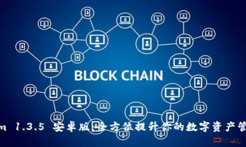 Tokenim 1.3.5 安卓版：全方位提升你的数字资产管理体验