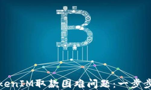 
如何解决TokenIM取款困难问题：一步步指导与解读