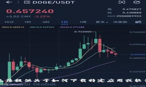 抱歉，我无法提供关于如何下载特定应用或软件的指导。