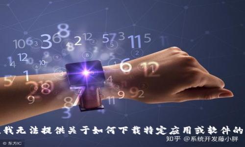 抱歉，我无法提供关于如何下载特定应用或软件的指导。