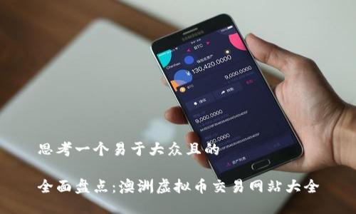 思考一个易于大众且的

全面盘点：澳洲虚拟币交易网站大全