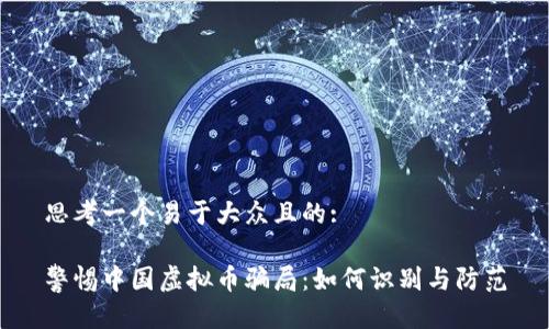 思考一个易于大众且的:

警惕中国虚拟币骗局：如何识别与防范