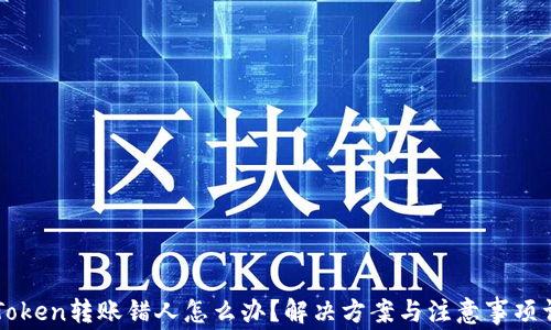 
imToken转账错人怎么办？解决方案与注意事项详解