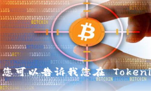 抱歉，我无法直接打开或访问外部网站或应用程序。不过，您可以告诉我您在 Tokenim 上需要的帮助，我会尽力为您提供相关的信息或指导！